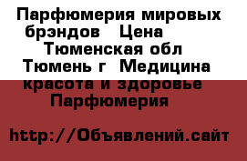 Парфюмерия мировых брэндов › Цена ­ 800 - Тюменская обл., Тюмень г. Медицина, красота и здоровье » Парфюмерия   